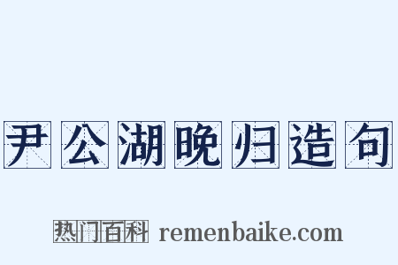 尹公湖晚归造句是什么意思的图片